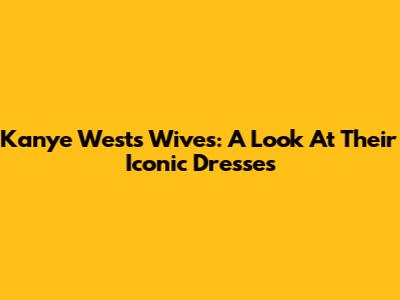 Kanye West's Wives: A Look At Their Iconic Dresses