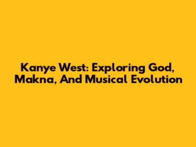 Kanye West: Exploring God, Makna, And Musical Evolution