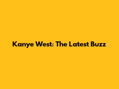 Kanye West: The Latest Buzz
