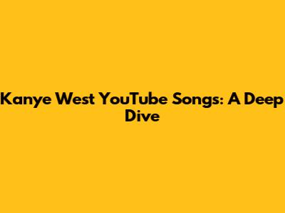 Kanye West YouTube Songs: A Deep Dive