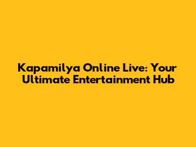 Kapamilya Online Live: Your Ultimate Entertainment Hub