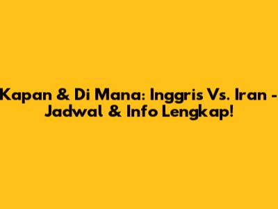 Kapan & Di Mana: Inggris Vs. Iran - Jadwal & Info Lengkap!