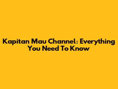 Kapitan Mau Channel: Everything You Need To Know