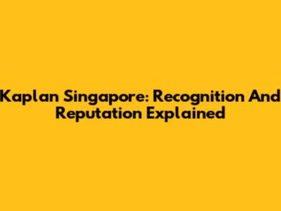 Kaplan Singapore: Recognition And Reputation Explained