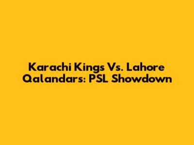 Karachi Kings Vs. Lahore Qalandars: PSL Showdown