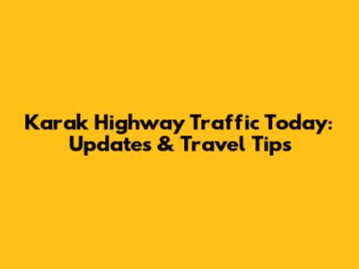 Karak Highway Traffic Today: Updates & Travel Tips