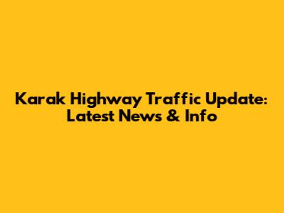 Karak Highway Traffic Update: Latest News & Info