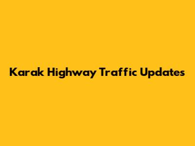 Karak Highway Traffic Updates