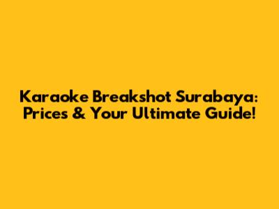 Karaoke Breakshot Surabaya: Prices & Your Ultimate Guide!