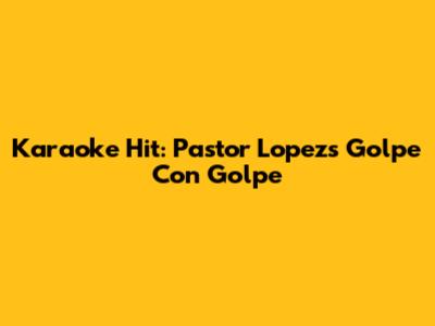 Karaoke Hit: Pastor Lopez's Golpe Con Golpe