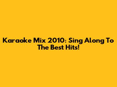Karaoke Mix 2010: Sing Along To The Best Hits!