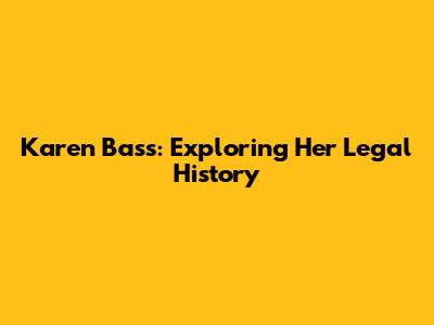 Karen Bass: Exploring Her Legal History