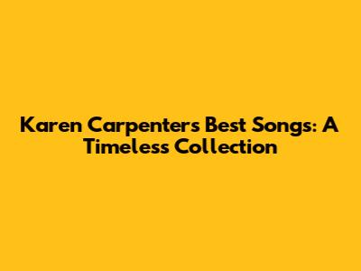 Karen Carpenter's Best Songs: A Timeless Collection