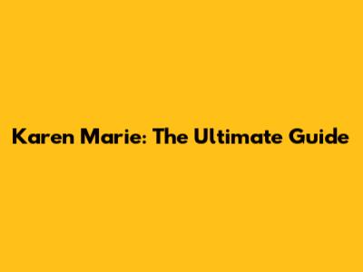 Karen Marie: The Ultimate Guide