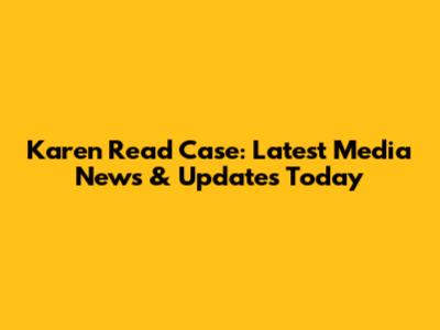 Karen Read Case: Latest Media News & Updates Today