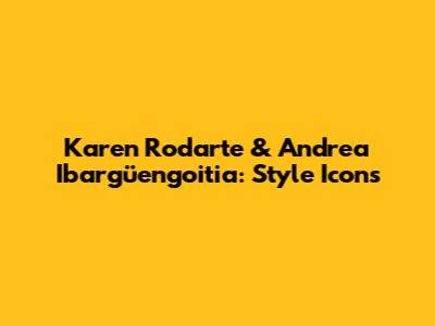 Karen Rodarte & Andrea Ibargüengoitia: Style Icons