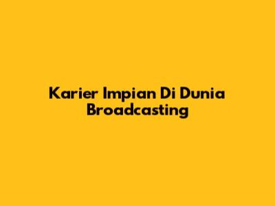 Karier Impian Di Dunia Broadcasting