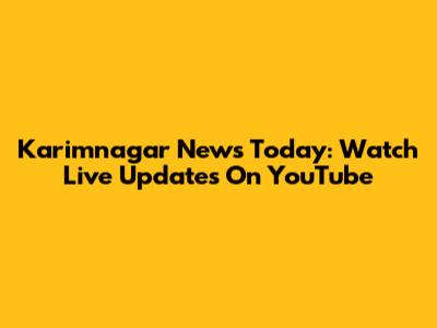 Karimnagar News Today: Watch Live Updates On YouTube