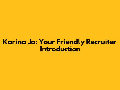 Karina Jo: Your Friendly Recruiter Introduction