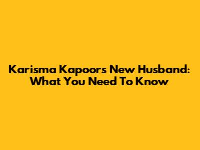 Karisma Kapoor's New Husband: What You Need To Know