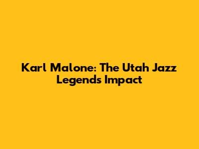 Karl Malone: The Utah Jazz Legend's Impact