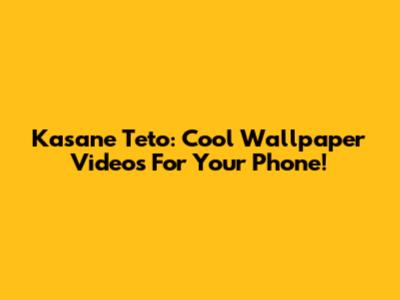 Kasane Teto: Cool Wallpaper Videos For Your Phone!