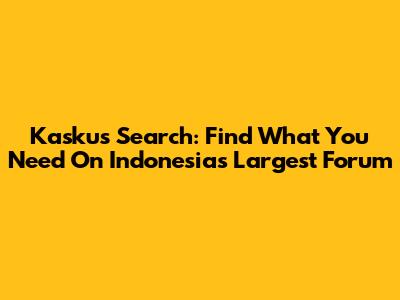 Kaskus Search: Find What You Need On Indonesia's Largest Forum