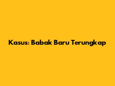 Kasus: Babak Baru Terungkap