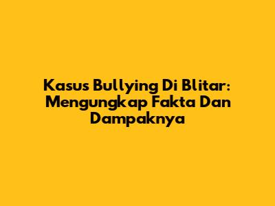 Kasus Bullying Di Blitar: Mengungkap Fakta Dan Dampaknya