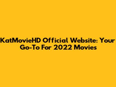 KatMovieHD Official Website: Your Go-To For 2022 Movies