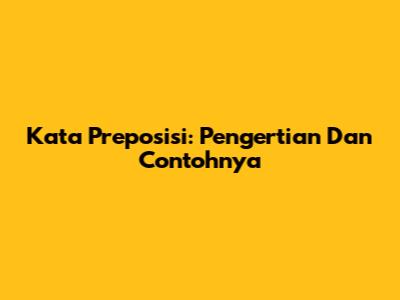 Kata Preposisi: Pengertian Dan Contohnya