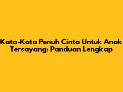 Kata-Kata Penuh Cinta Untuk Anak Tersayang: Panduan Lengkap