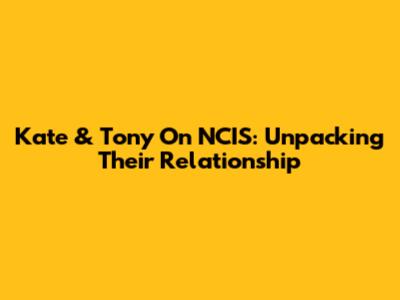Kate & Tony On NCIS: Unpacking Their Relationship