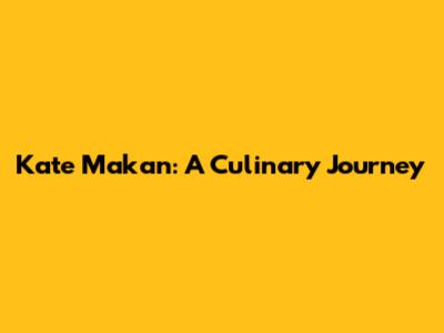 Kate Makan: A Culinary Journey