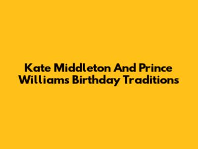 Kate Middleton And Prince William's Birthday Traditions