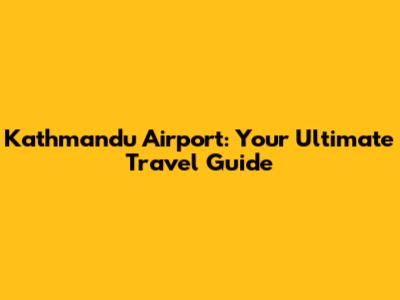 Kathmandu Airport: Your Ultimate Travel Guide