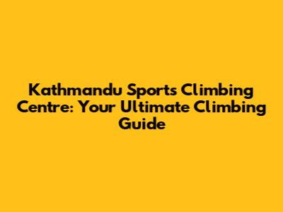 Kathmandu Sports Climbing Centre: Your Ultimate Climbing Guide