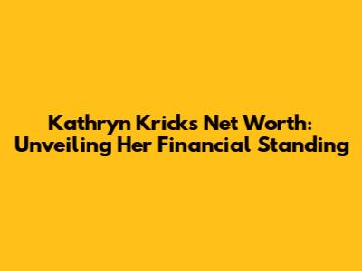 Kathryn Krick's Net Worth: Unveiling Her Financial Standing