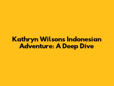 Kathryn Wilson's Indonesian Adventure: A Deep Dive