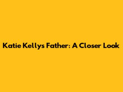 Katie Kelly's Father: A Closer Look