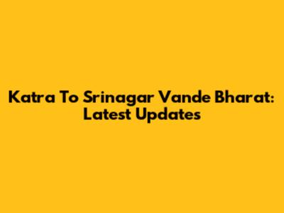 Katra To Srinagar Vande Bharat: Latest Updates