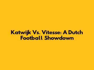 Katwijk Vs. Vitesse: A Dutch Football Showdown