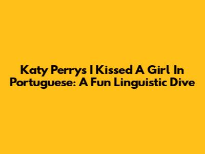 Katy Perry's 'I Kissed A Girl' In Portuguese: A Fun Linguistic Dive