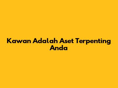 Kawan Adalah Aset Terpenting Anda