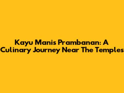 Kayu Manis Prambanan: A Culinary Journey Near The Temples
