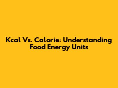 Kcal Vs. Calorie: Understanding Food Energy Units
