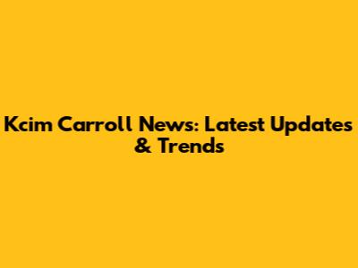 Kcim Carroll News: Latest Updates & Trends