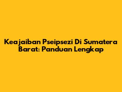 Keajaiban Pseipsezi Di Sumatera Barat: Panduan Lengkap