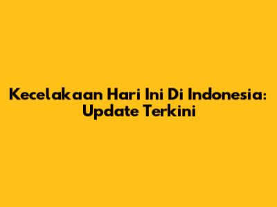 Kecelakaan Hari Ini Di Indonesia: Update Terkini