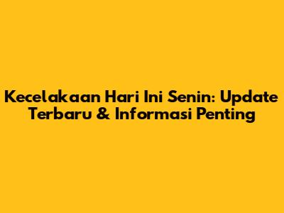 Kecelakaan Hari Ini Senin: Update Terbaru & Informasi Penting